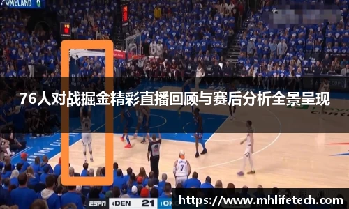 76人对战掘金精彩直播回顾与赛后分析全景呈现