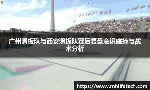 广州滑板队与西安滑板队赛后复盘意识碰撞与战术分析